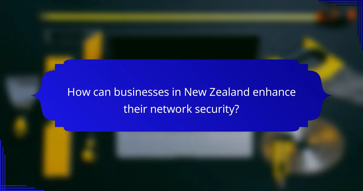 How can businesses in New Zealand enhance their network security?