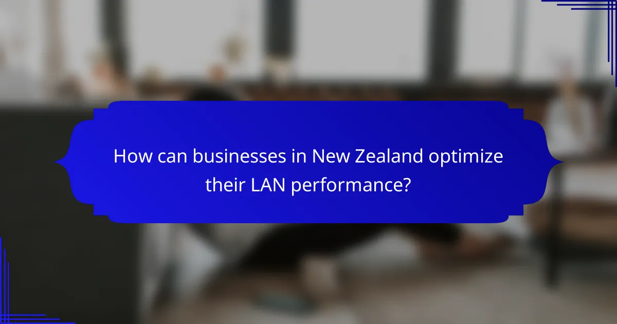 How can businesses in New Zealand optimize their LAN performance?