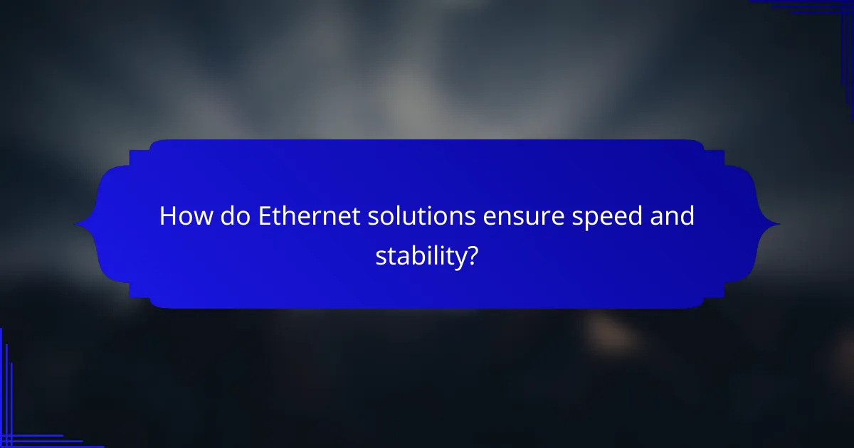 How do Ethernet solutions ensure speed and stability?