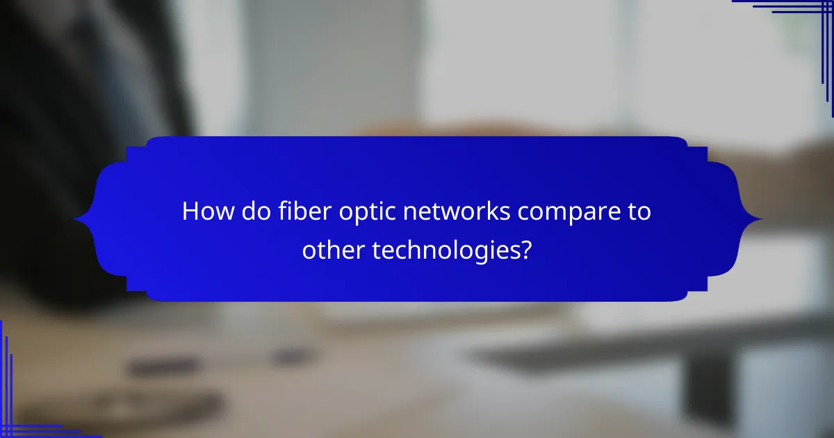 How do fiber optic networks compare to other technologies?