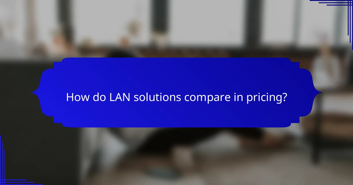 How do LAN solutions compare in pricing?