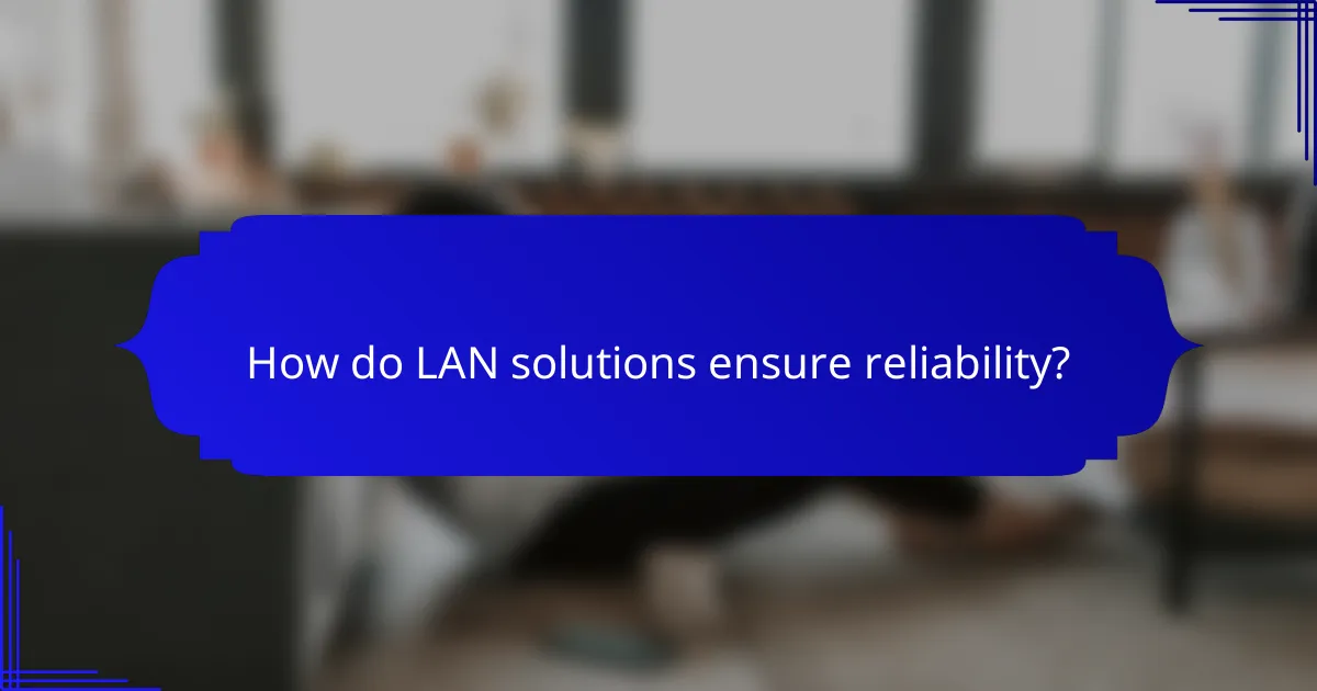How do LAN solutions ensure reliability?