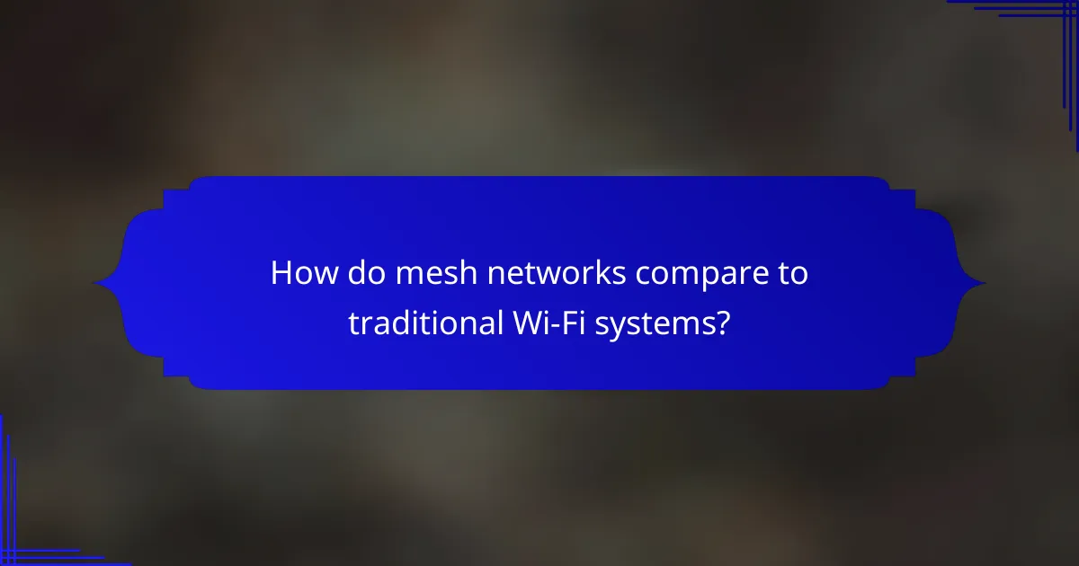 How do mesh networks compare to traditional Wi-Fi systems?