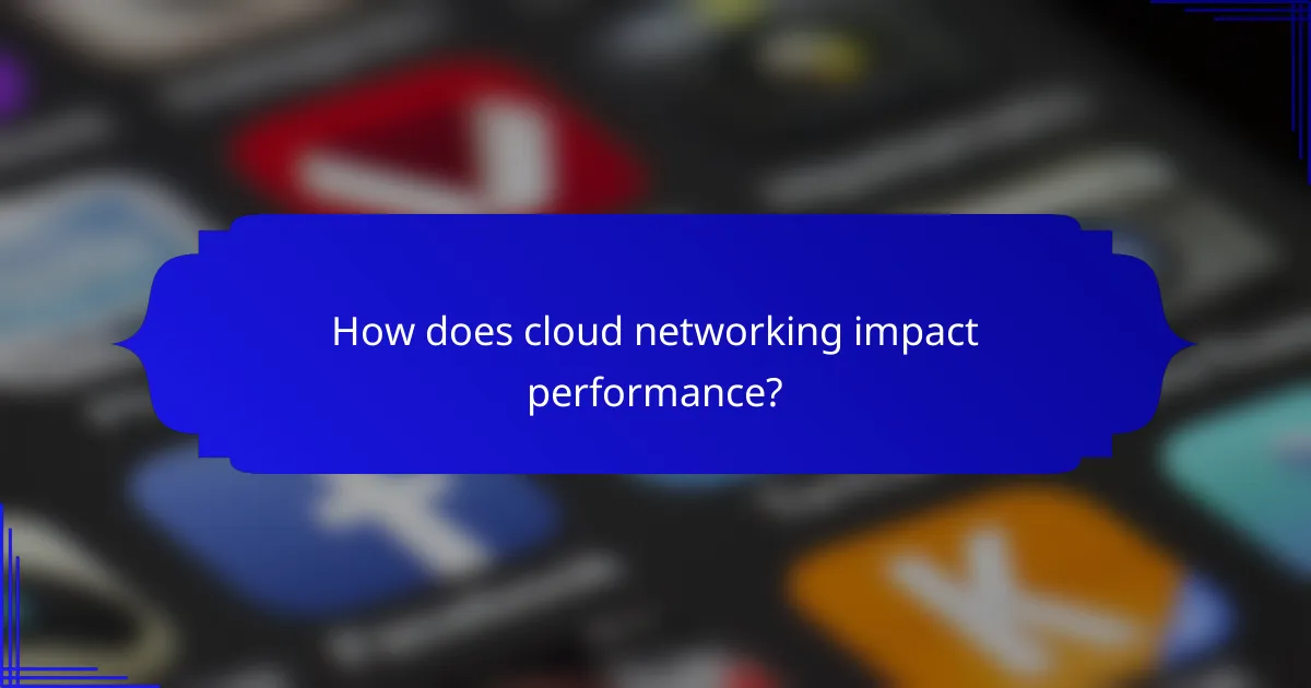 How does cloud networking impact performance?