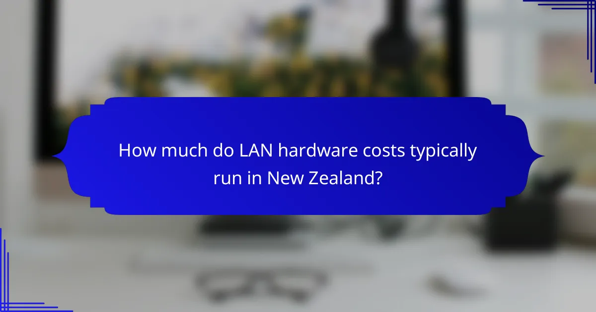 How much do LAN hardware costs typically run in New Zealand?