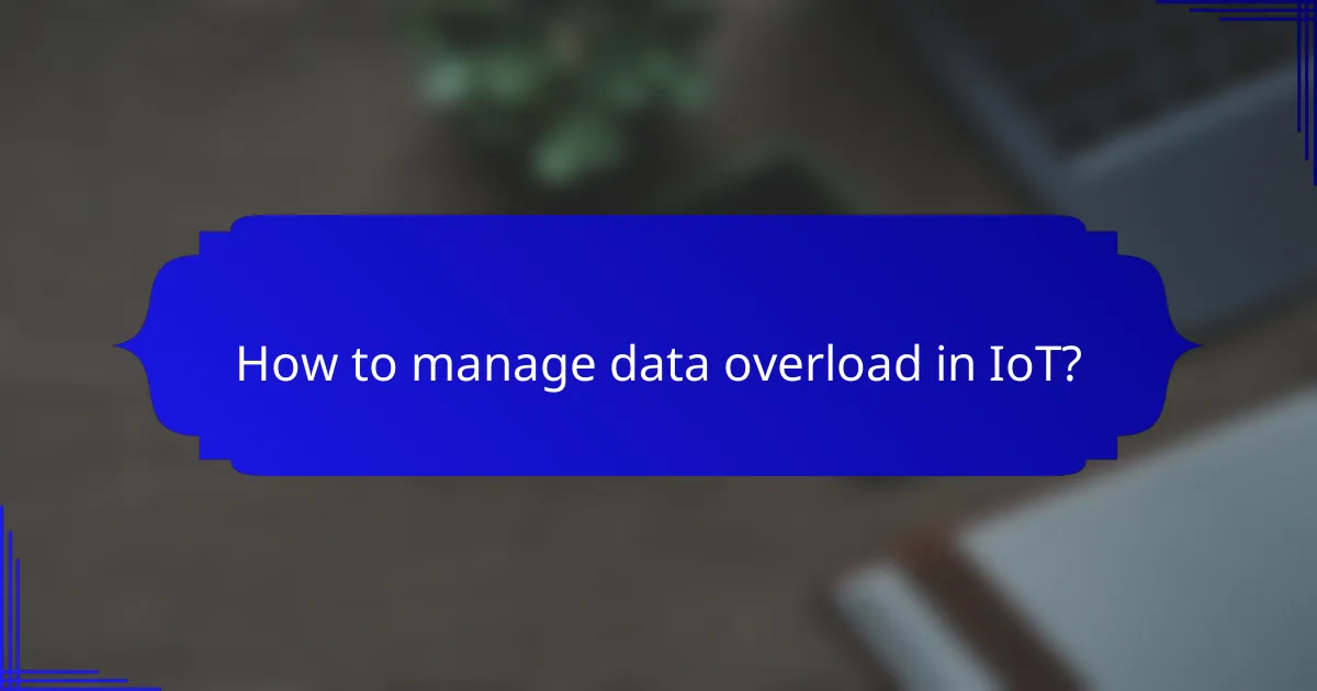How to manage data overload in IoT?