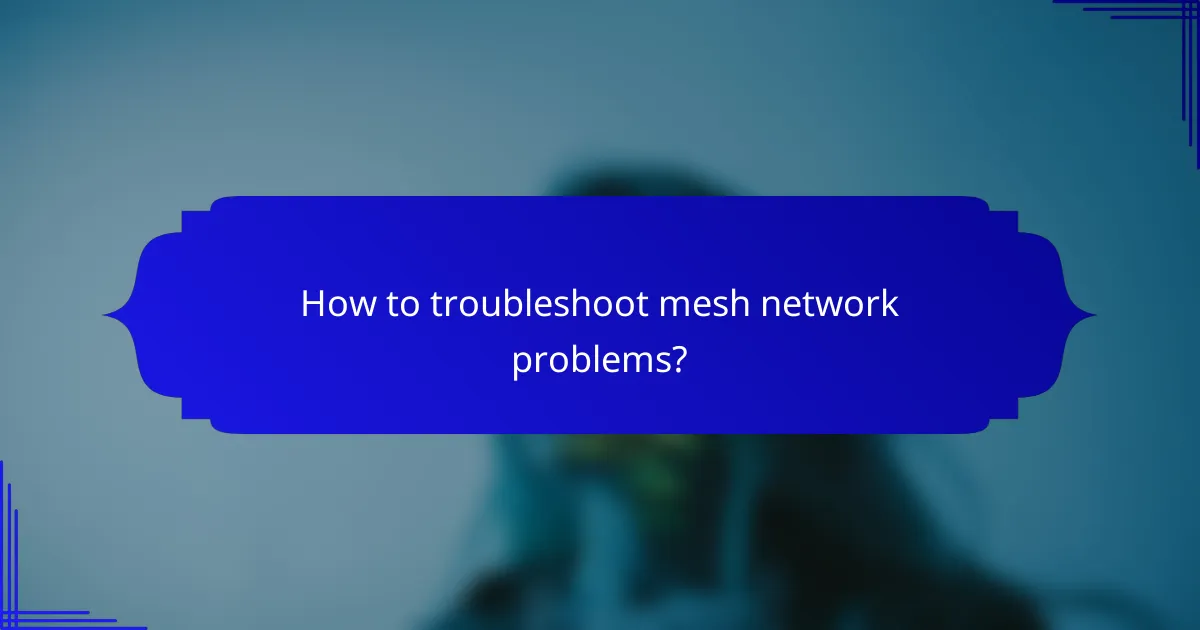 How to troubleshoot mesh network problems?