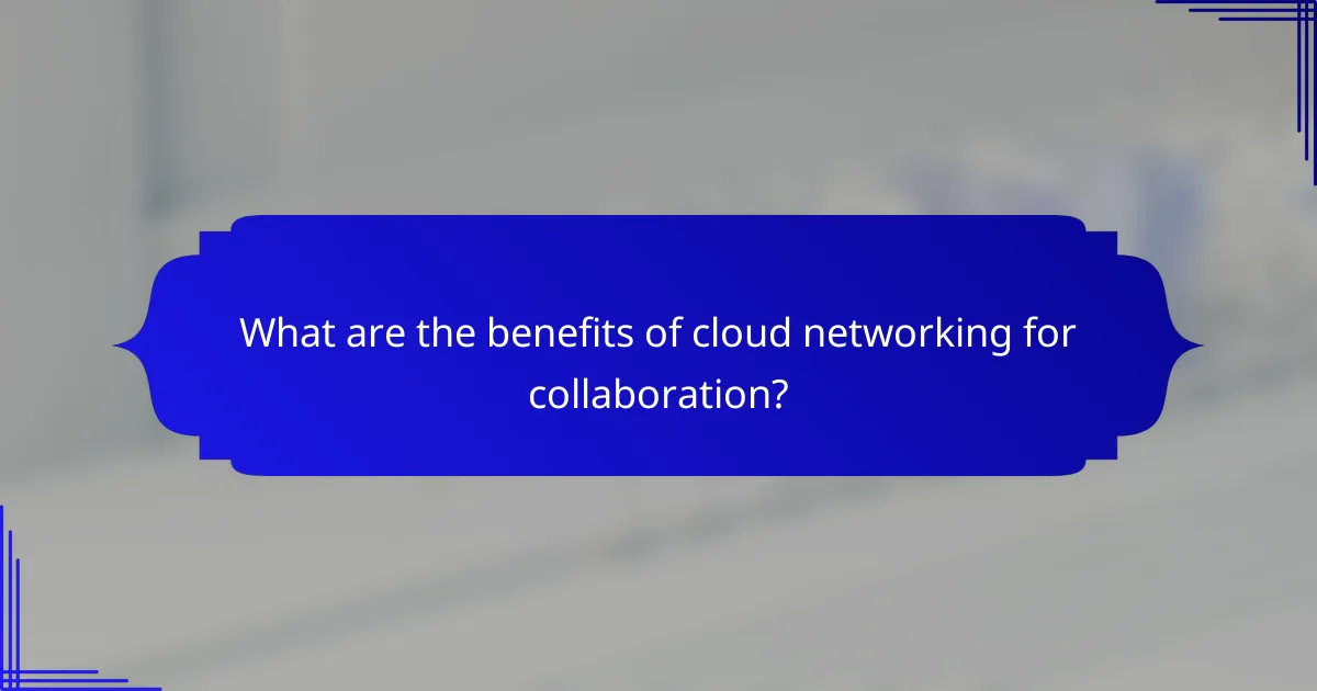 What are the benefits of cloud networking for collaboration?