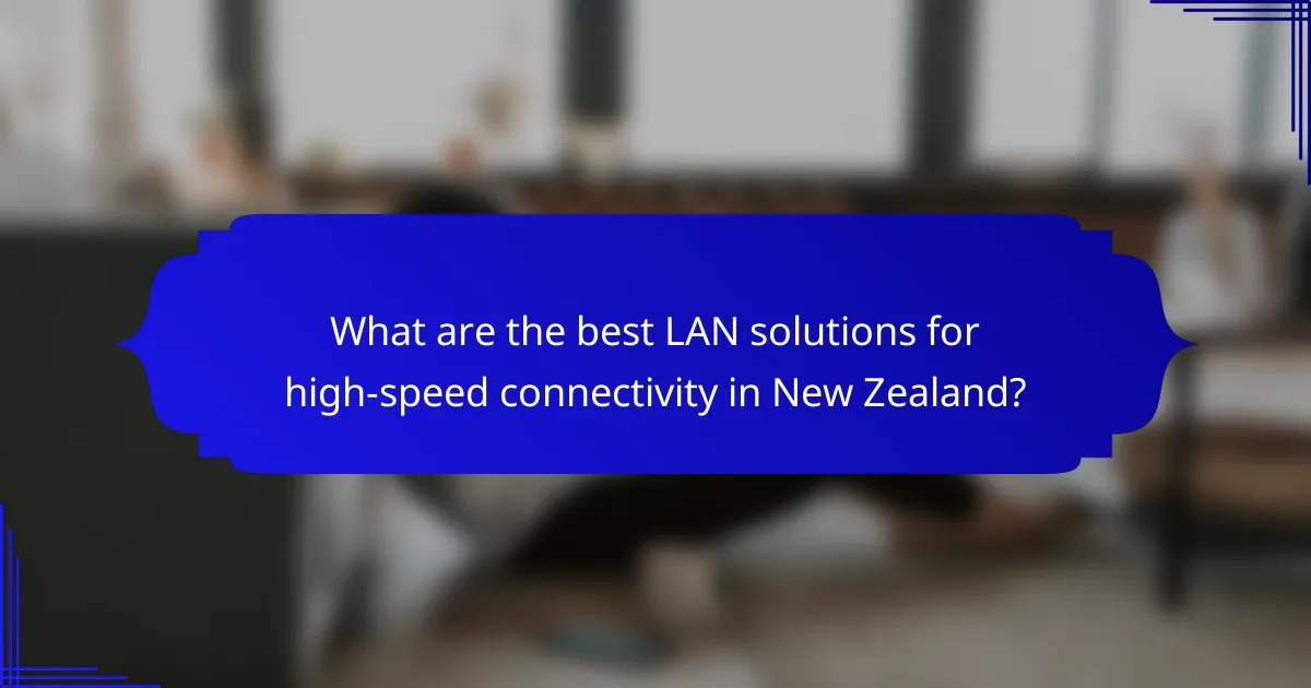 What are the best LAN solutions for high-speed connectivity in New Zealand?