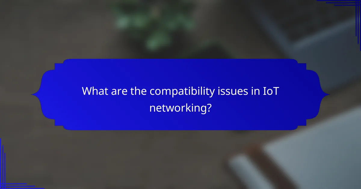 What are the compatibility issues in IoT networking?