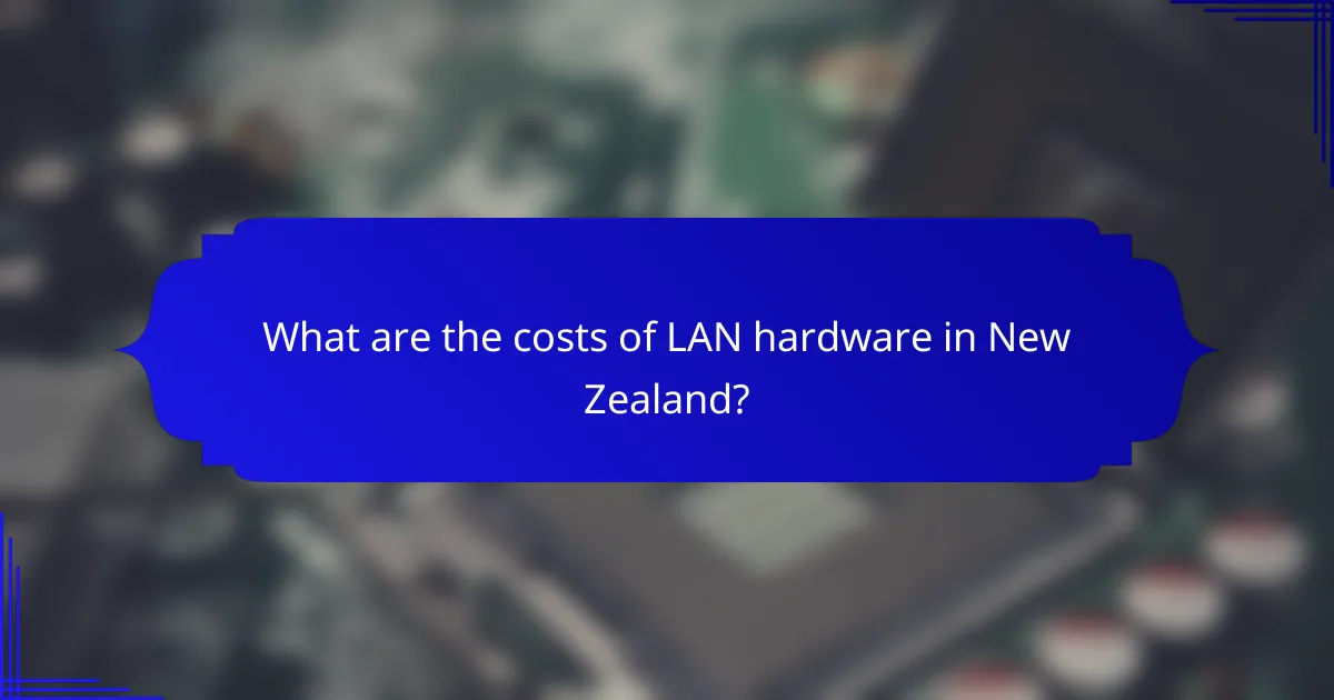 What are the costs of LAN hardware in New Zealand?