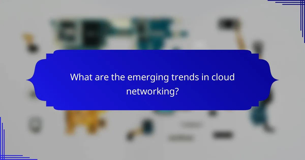 What are the emerging trends in cloud networking?