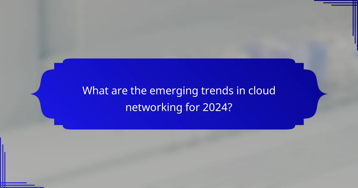 What are the emerging trends in cloud networking for 2024?