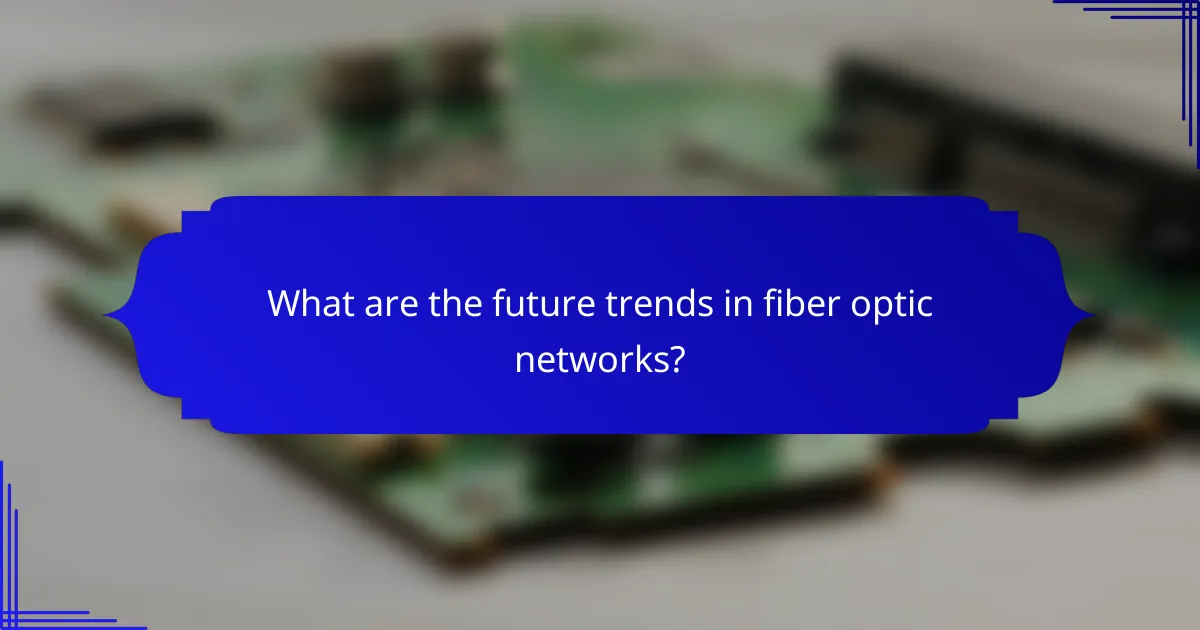 What are the future trends in fiber optic networks?