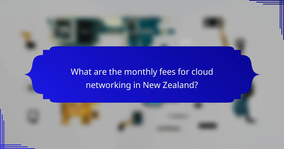 What are the monthly fees for cloud networking in New Zealand?