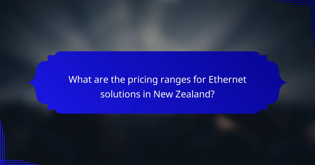 What are the pricing ranges for Ethernet solutions in New Zealand?