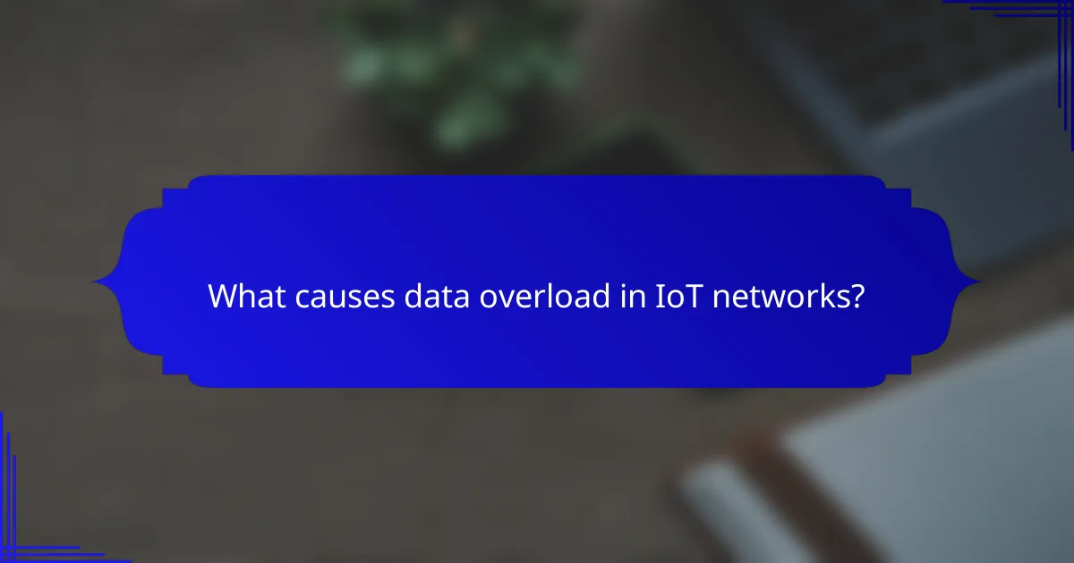 What causes data overload in IoT networks?
