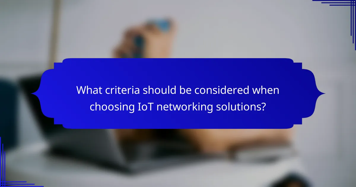What criteria should be considered when choosing IoT networking solutions?