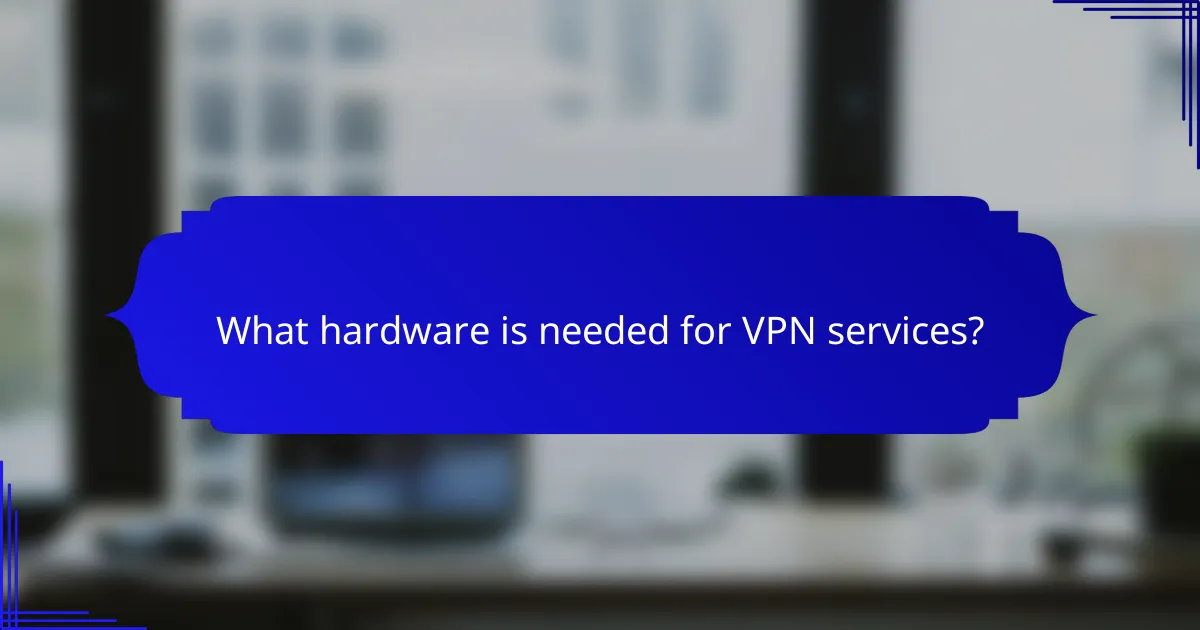 What hardware is needed for VPN services?