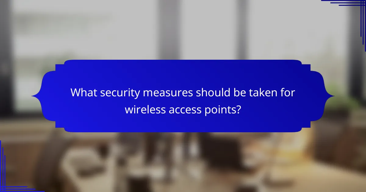 What security measures should be taken for wireless access points?