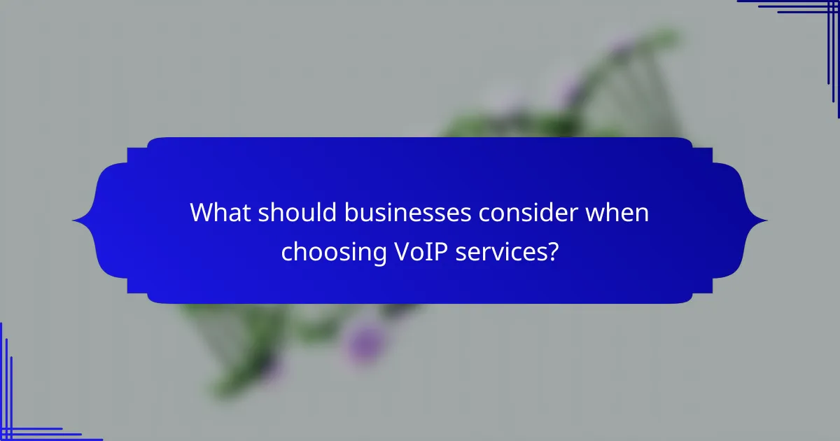 What should businesses consider when choosing VoIP services?
