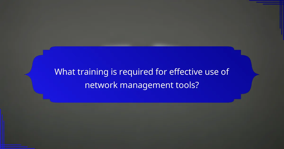 What training is required for effective use of network management tools?